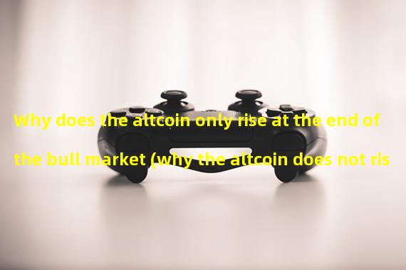Why does the altcoin only rise at the end of the bull market (why the altcoin does not rise)?