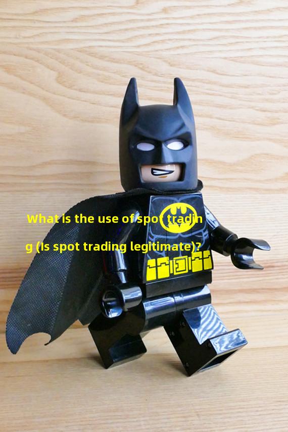 What is the use of spot trading (Is spot trading legitimate)? 