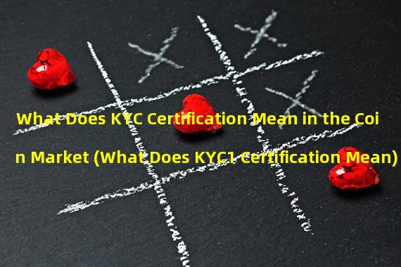 What Does KYC Certification Mean in the Coin Market (What Does KYC1 Certification Mean)
