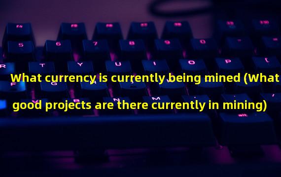 What currency is currently being mined (What good projects are there currently in mining)