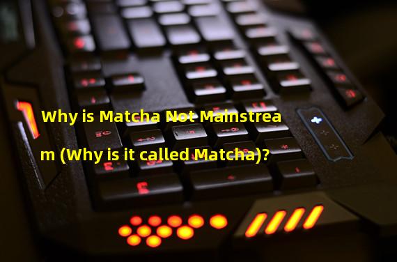 Why is Matcha Not Mainstream (Why is it called Matcha)?