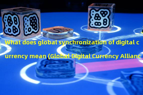 What does global synchronization of digital currency mean (Global Digital Currency Alliance)?