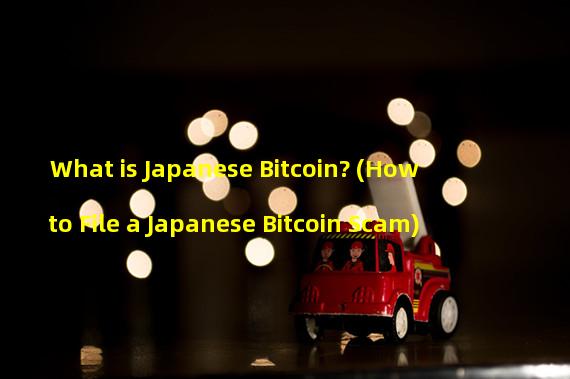 What is Japanese Bitcoin? (How to File a Japanese Bitcoin Scam)