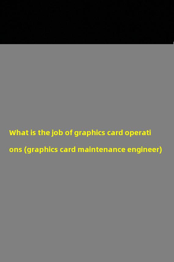 What is the job of graphics card operations (graphics card maintenance engineer)