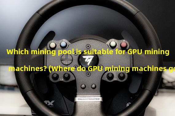 Which mining pool is suitable for GPU mining machines? (Where do GPU mining machines go)