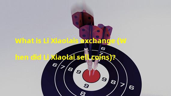 What is Li Xiaolais exchange (When did Li Xiaolai sell coins)?