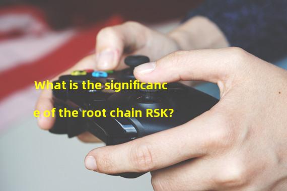 What is the significance of the root chain RSK?
