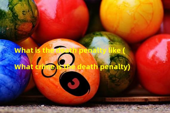What is the death penalty like (What crime is the death penalty)