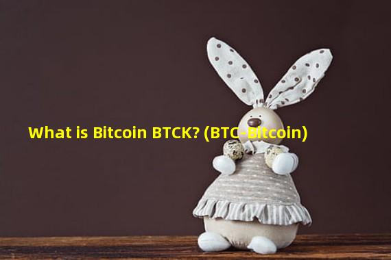 What is Bitcoin BTCK? (BTC-Bitcoin)
