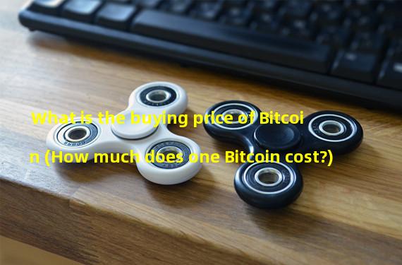 What is the buying price of Bitcoin (How much does one Bitcoin cost?)