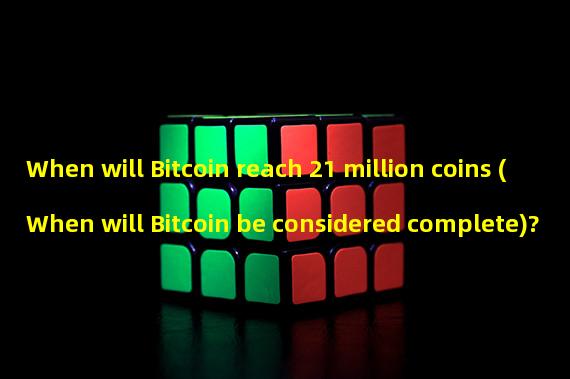 When will Bitcoin reach 21 million coins (When will Bitcoin be considered complete)?