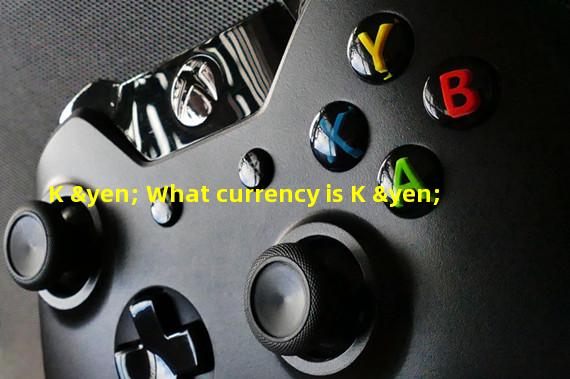 K ¥ What currency is K ¥