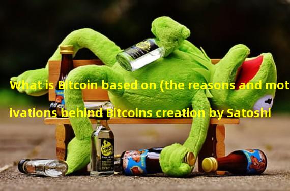What is Bitcoin based on (the reasons and motivations behind Bitcoins creation by Satoshi Nakamoto)