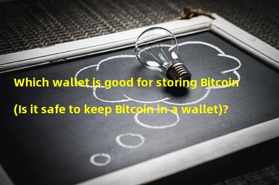 Which wallet is good for storing Bitcoin (Is it safe to keep Bitcoin in a wallet)?