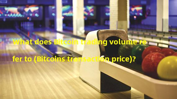What does Bitcoin trading volume refer to (Bitcoins transaction price)?