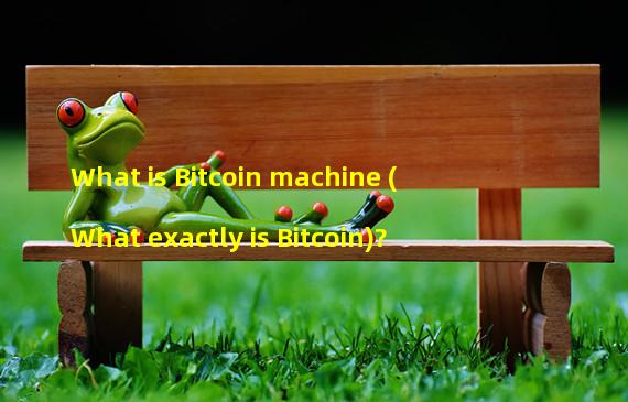 What is Bitcoin machine (What exactly is Bitcoin)? 