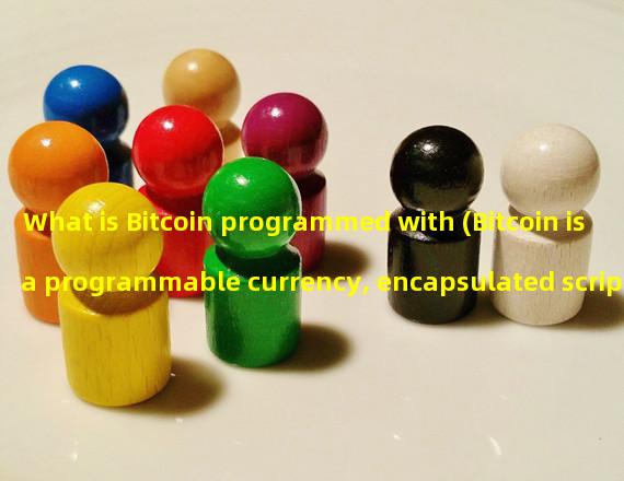 What is Bitcoin programmed with (Bitcoin is a programmable currency, encapsulated script)