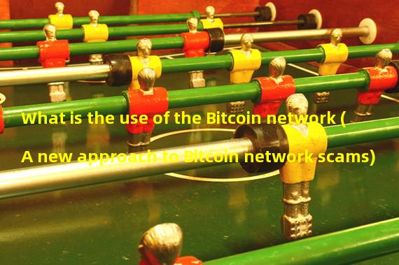 What is the use of the Bitcoin network (A new approach to Bitcoin network scams)