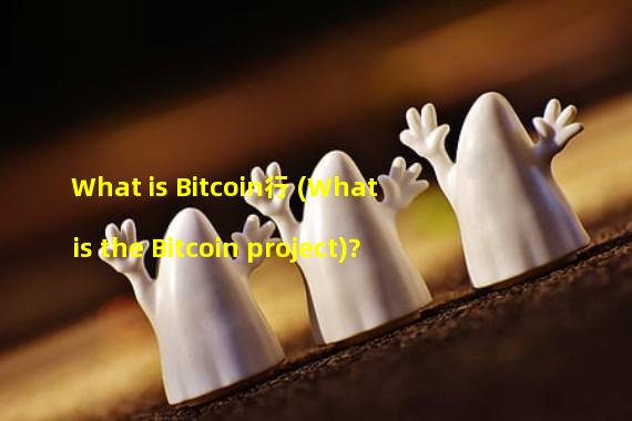 What is Bitcoin行 (What is the Bitcoin project)?