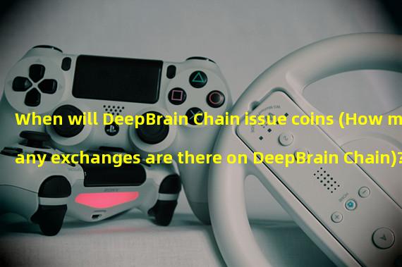 When will DeepBrain Chain issue coins (How many exchanges are there on DeepBrain Chain)?