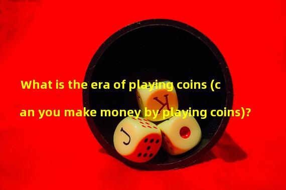 What is the era of playing coins (can you make money by playing coins)?
