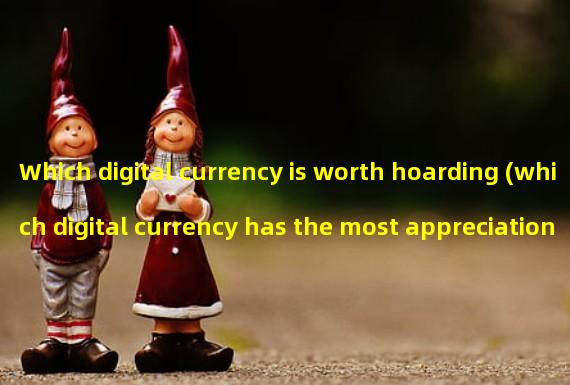 Which digital currency is worth hoarding (which digital currency has the most appreciation potential)