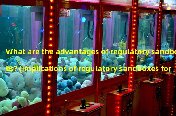 What are the advantages of regulatory sandboxes? (Implications of regulatory sandboxes for Chinas financial regulatory authorities)