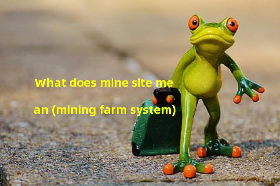 What does mine site mean (mining farm system)