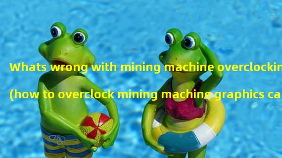 Whats wrong with mining machine overclocking (how to overclock mining machine graphics card)