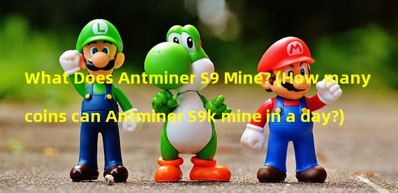 What Does Antminer S9 Mine? (How many coins can Antminer S9k mine in a day?)