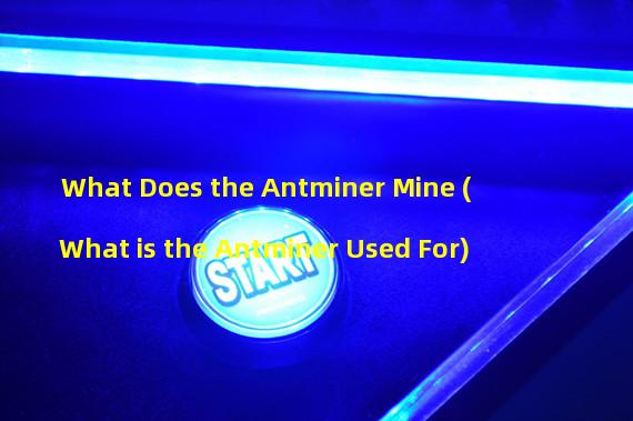 What Does the Antminer Mine (What is the Antminer Used For)