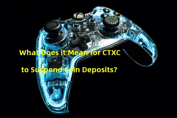 What Does it Mean for CTXC to Suspend Coin Deposits? 