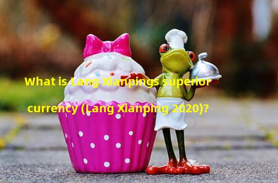 What is Lang Xianpings superior currency (Lang Xianping 2020)?