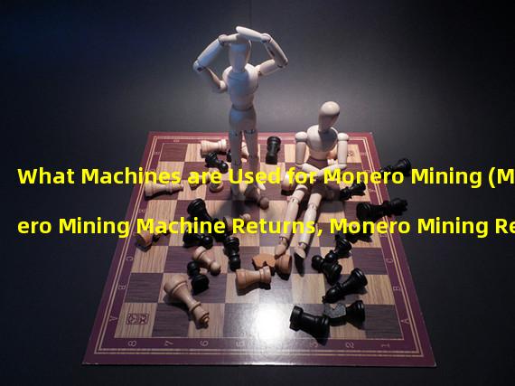 What Machines are Used for Monero Mining (Monero Mining Machine Returns, Monero Mining Returns)