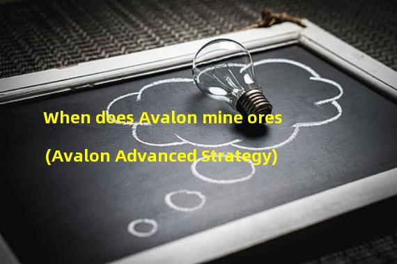 When does Avalon mine ores (Avalon Advanced Strategy)