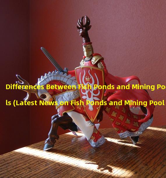 Differences Between Fish Ponds and Mining Pools (Latest News on Fish Ponds and Mining Pools)