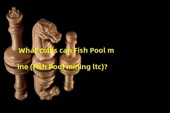 What coins can Fish Pool mine (Fish Pool mining ltc)?