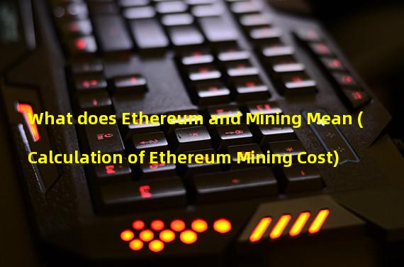 What does Ethereum and Mining Mean (Calculation of Ethereum Mining Cost)
