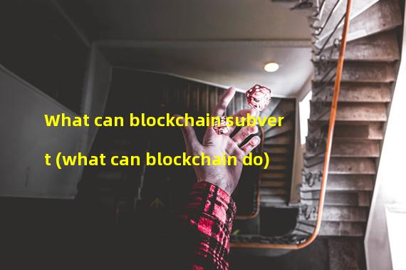What can blockchain subvert (what can blockchain do)