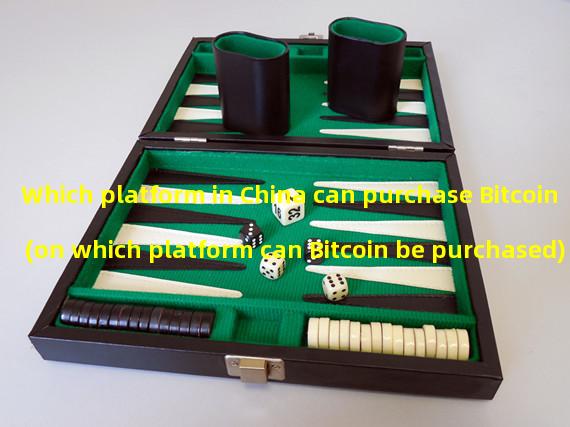 Which platform in China can purchase Bitcoin (on which platform can Bitcoin be purchased)