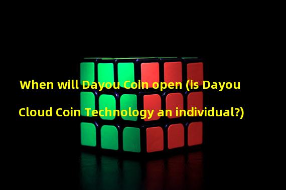 When will Dayou Coin open (is Dayou Cloud Coin Technology an individual?)