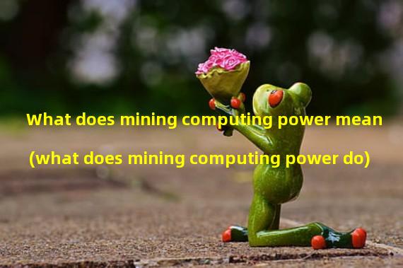 What does mining computing power mean (what does mining computing power do)