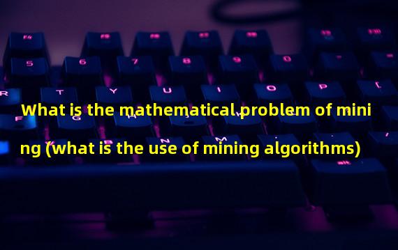 What is the mathematical problem of mining (what is the use of mining algorithms)