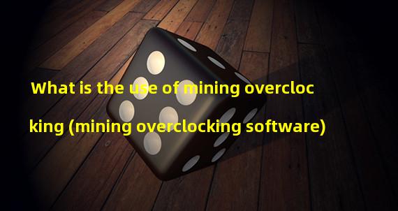 What is the use of mining overclocking (mining overclocking software)