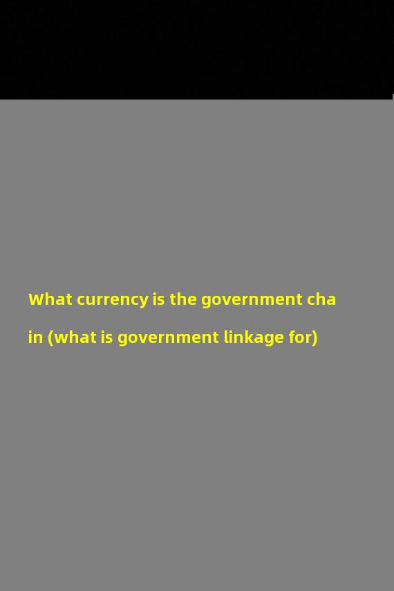 What currency is the government chain (what is government linkage for)