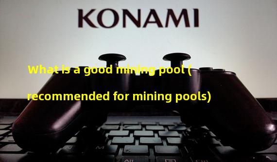 What is a good mining pool (recommended for mining pools)