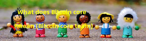 What does Bitcoin core mean (Bitcoin core team)