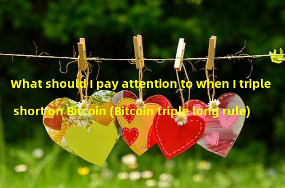 What should I pay attention to when I triple short on Bitcoin (Bitcoin triple long rule)
