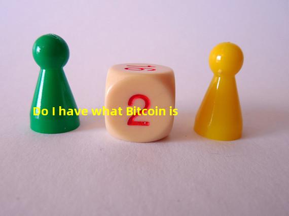 Do I have what Bitcoin is