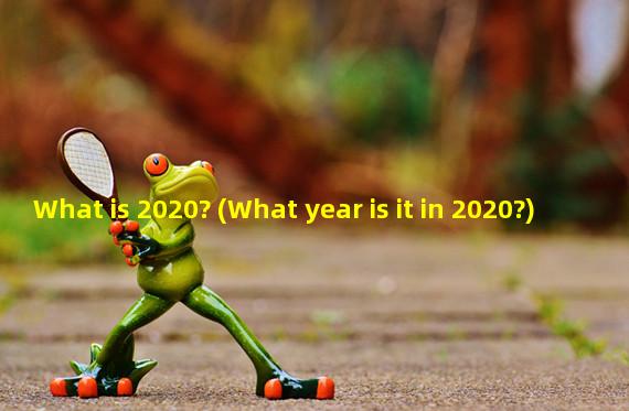 What is 2020? (What year is it in 2020?)
